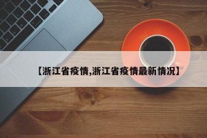 【浙江省疫情,浙江省疫情最新情况】