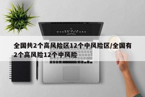 全国共2个高风险区12个中风险区/全国有2个高风险12个中风险