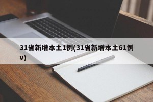 31省新增本土1例(31省新增本土61例v)