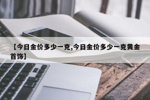 【今日金价多少一克,今日金价多少一克黄金首饰】