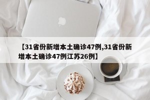 【31省份新增本土确诊47例,31省份新增本土确诊47例江苏26例】