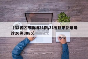 【31省区市新增21例,31省区市新增确诊20例8885】