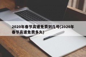 2020年春节高速免费到几号(2020年春节高速免费多久)