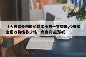 【今天黄金回收价格多少钱一克查询,今天黄金回收价格多少钱一克查询老凤祥】