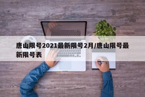 唐山限号2021最新限号2月/唐山限号最新限号表