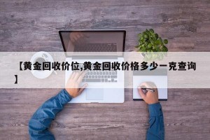 【黄金回收价位,黄金回收价格多少一克查询】