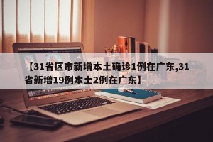 【31省区市新增本土确诊1例在广东,31省新增19例本土2例在广东】