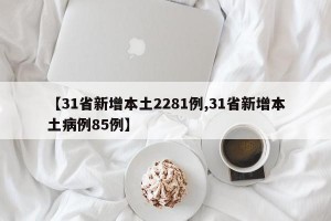 【31省新增本土2281例,31省新增本土病例85例】