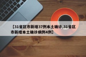 【31省区市新增37例本土确诊,31省区市新增本土确诊病例4例】
