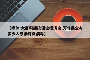 【媒体:大面积感染保定很淡定,河北保定有多少人感染肺炎病毒】