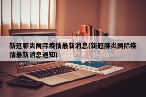 新冠肺炎国际疫情最新消息(新冠肺炎国际疫情最新消息通知)