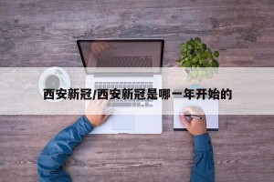 西安新冠/西安新冠是哪一年开始的