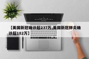 【美国新冠确诊超237万,美国新冠肺炎确诊超182万】