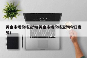 黄金市场价格查询(黄金市场价格查询今日走势)
