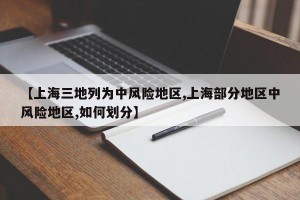 【上海三地列为中风险地区,上海部分地区中风险地区,如何划分】
