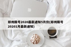 郑州限号2020最新通知5月份(郑州限号20201月最新通知)