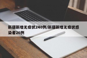 新疆新增无症状240例/新疆新增无症状感染者26例