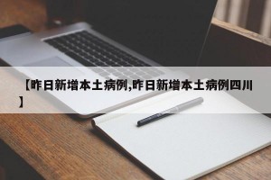 【昨日新增本土病例,昨日新增本土病例四川】