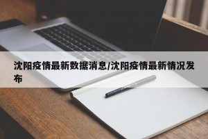 沈阳疫情最新数据消息/沈阳疫情最新情况发布
