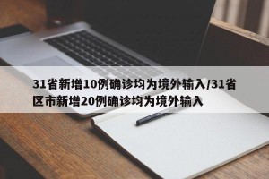 31省新增10例确诊均为境外输入/31省区市新增20例确诊均为境外输入