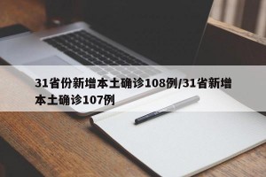 31省份新增本土确诊108例/31省新增本土确诊107例