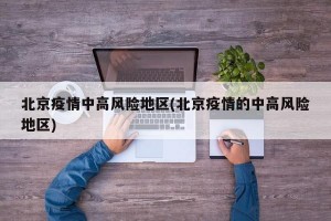 北京疫情中高风险地区(北京疫情的中高风险地区)
