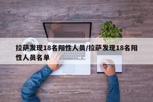 拉萨发现18名阳性人员/拉萨发现18名阳性人员名单