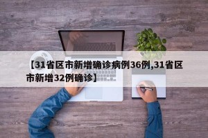 【31省区市新增确诊病例36例,31省区市新增32例确诊】
