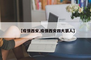 【疫情西安,疫情西安四大狠人】