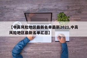 【中高风险地区最新名单最新2021,中高风险地区最新名单汇总】