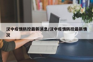 汉中疫情防控最新消息/汉中疫情防控最新情况