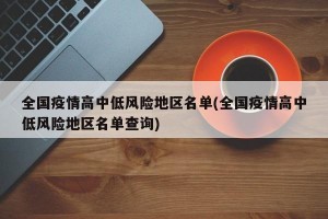 全国疫情高中低风险地区名单(全国疫情高中低风险地区名单查询)