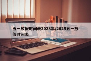 五一放假时间表2023年/2025五一放假时间表