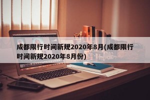 成都限行时间新规2020年8月(成都限行时间新规2020年8月份)