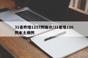 31省昨增1217例确诊/31省增126例本土病例