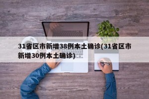 31省区市新增38例本土确诊(31省区市新增30例本土确诊)