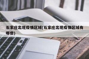 石家庄出现疫情区域(石家庄出现疫情区域有哪些)