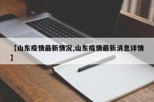 【山东疫情最新情况,山东疫情最新消息详情】