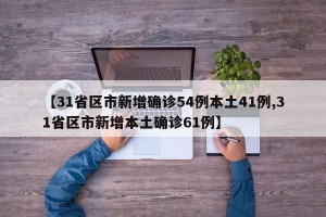 【31省区市新增确诊54例本土41例,31省区市新增本土确诊61例】