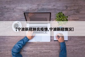 【宁波新冠肺炎疫情,宁波新冠情况】