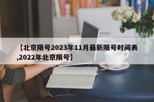【北京限号2023年11月最新限号时间表,2022年北京限号】