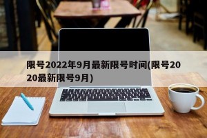 限号2022年9月最新限号时间(限号2020最新限号9月)