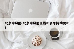北京中风险(北京中风险区最新名单持续更新)