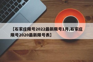 【石家庄限号2022最新限号1月,石家庄限号2020最新限号表】