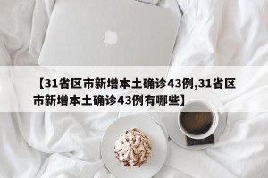 【31省区市新增本土确诊43例,31省区市新增本土确诊43例有哪些】