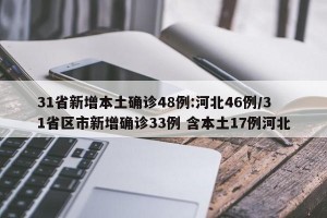 31省新增本土确诊48例:河北46例/31省区市新增确诊33例 含本土17例河北