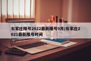 石家庄限号2022最新限号9月/石家庄2021最新限号时间