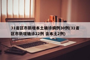 31省区市新增本土确诊病例30例(31省区市新增确诊22例 含本土2例)