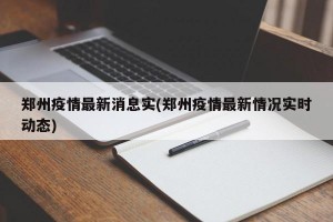 郑州疫情最新消息实(郑州疫情最新情况实时动态)
