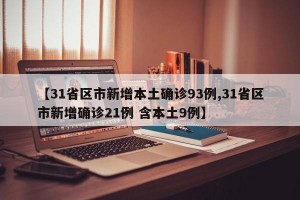 【31省区市新增本土确诊93例,31省区市新增确诊21例 含本土9例】